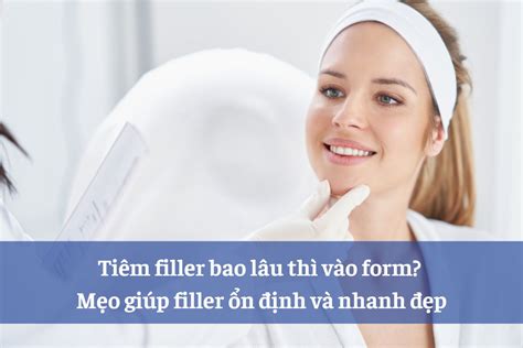 TiêM Filler Bao LâU Thì VàO Form: 5 ĐIềU BạN NêN BiếT